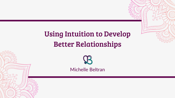 Using Intuition To Develop Better Relationships Michelle Beltran